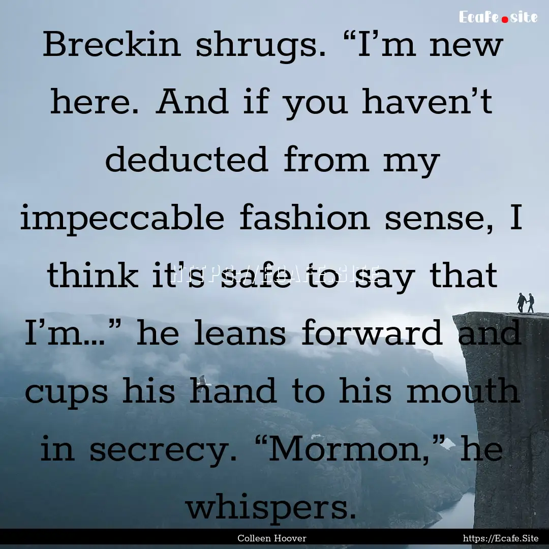 Breckin shrugs. “I’m new here. And if.... : Quote by Colleen Hoover