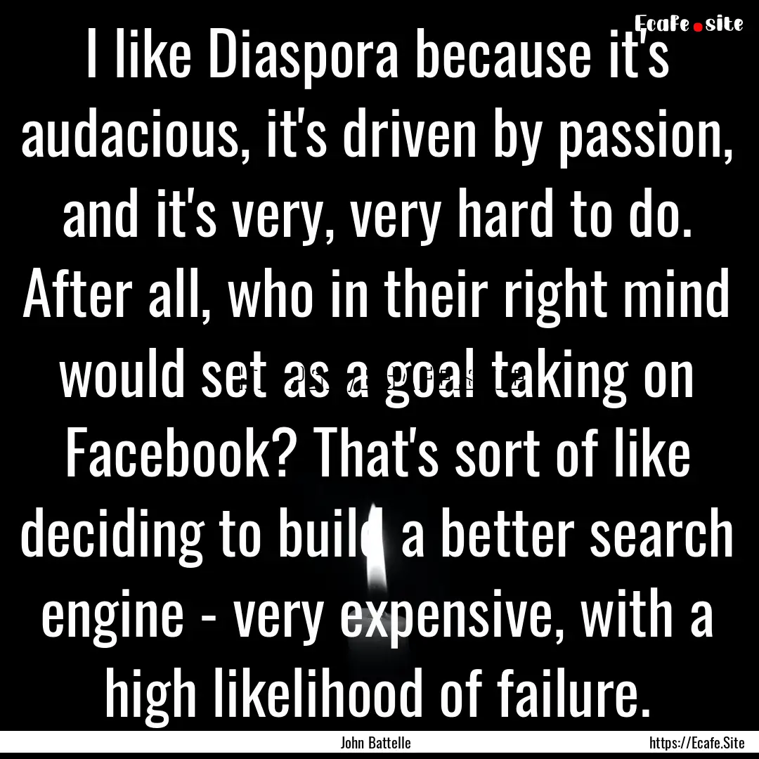 I like Diaspora because it's audacious, it's.... : Quote by John Battelle