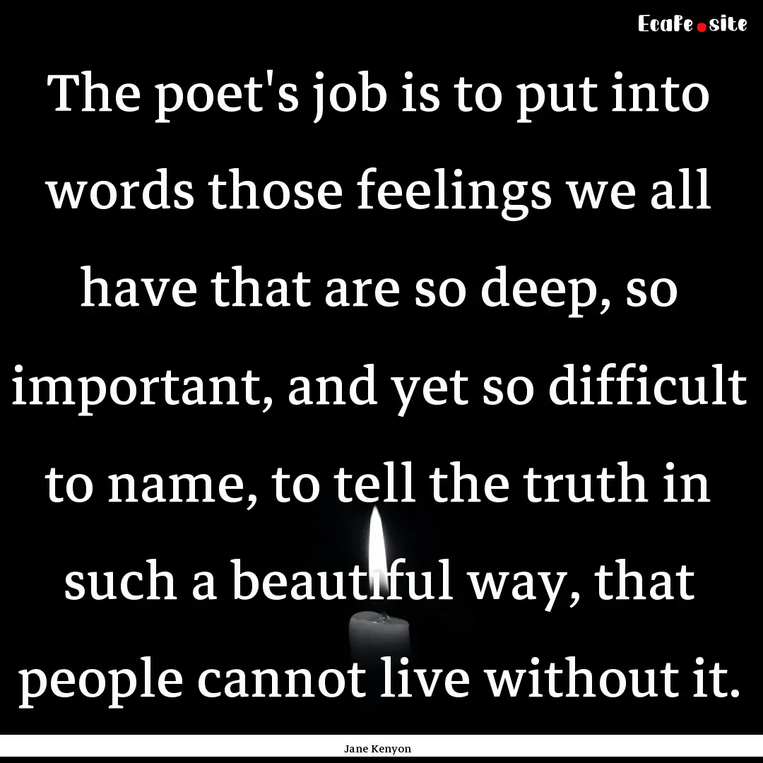 The poet's job is to put into words those.... : Quote by Jane Kenyon