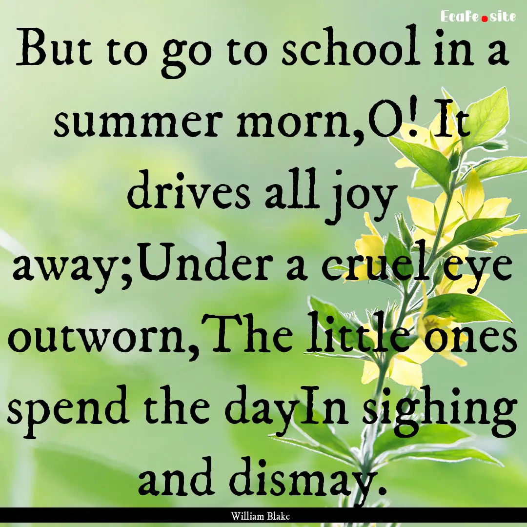 But to go to school in a summer morn,O! It.... : Quote by William Blake