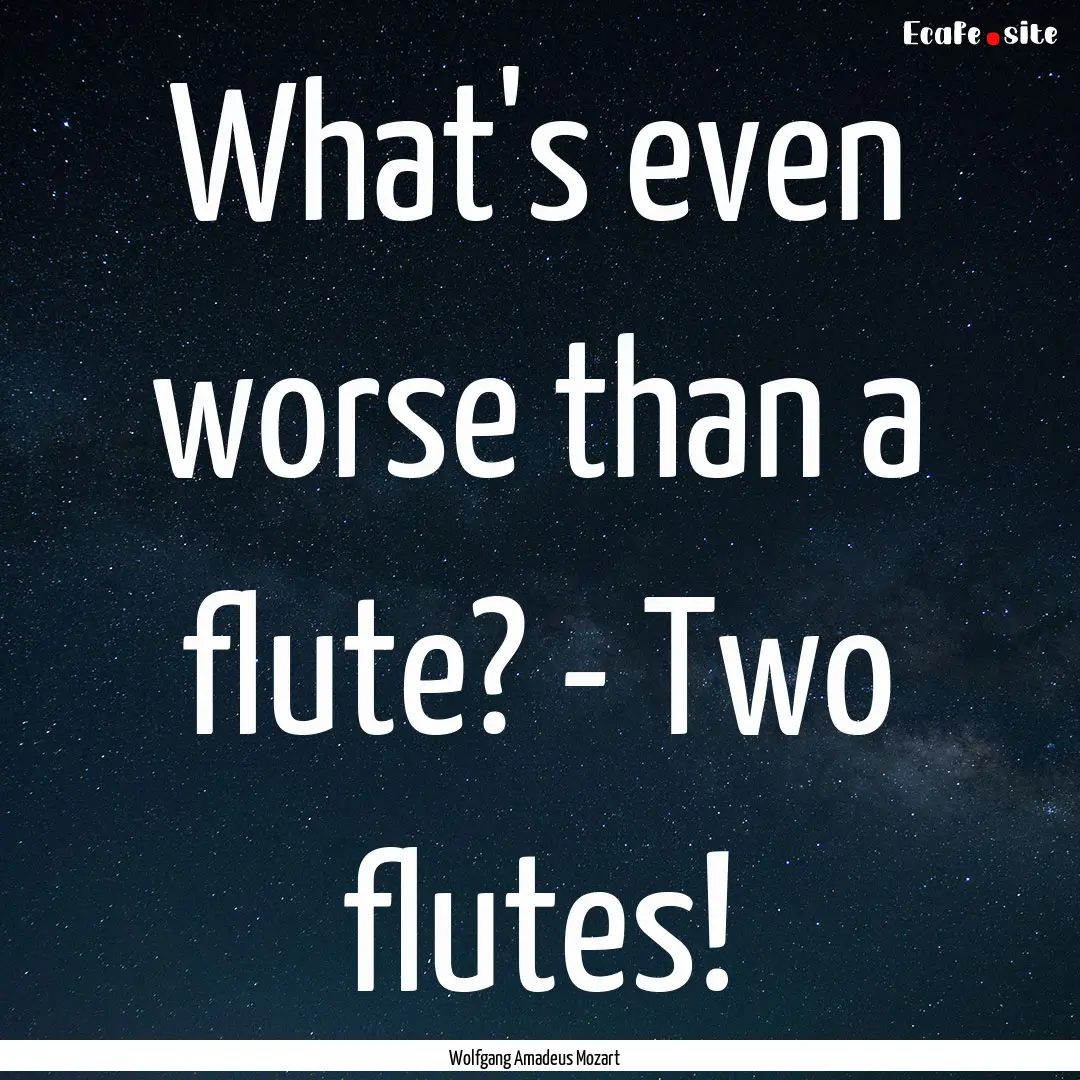 What's even worse than a flute? - Two flutes!.... : Quote by Wolfgang Amadeus Mozart