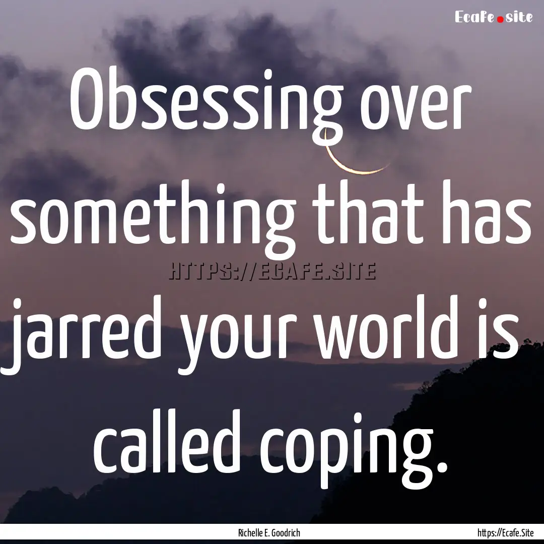 Obsessing over something that has jarred.... : Quote by Richelle E. Goodrich