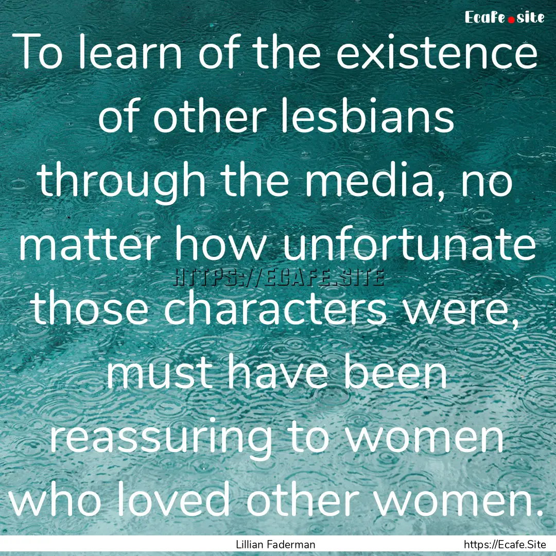 To learn of the existence of other lesbians.... : Quote by Lillian Faderman