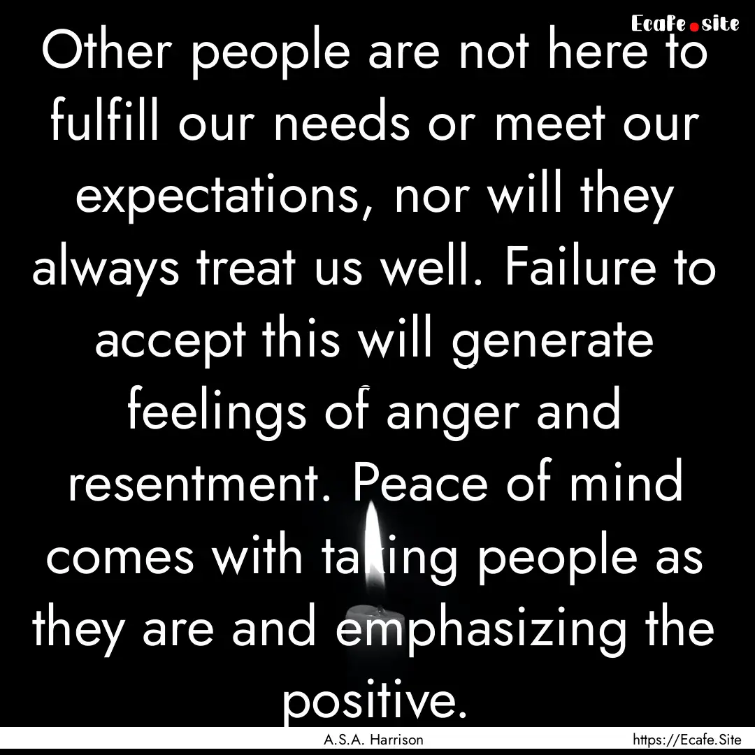 Other people are not here to fulfill our.... : Quote by A.S.A. Harrison