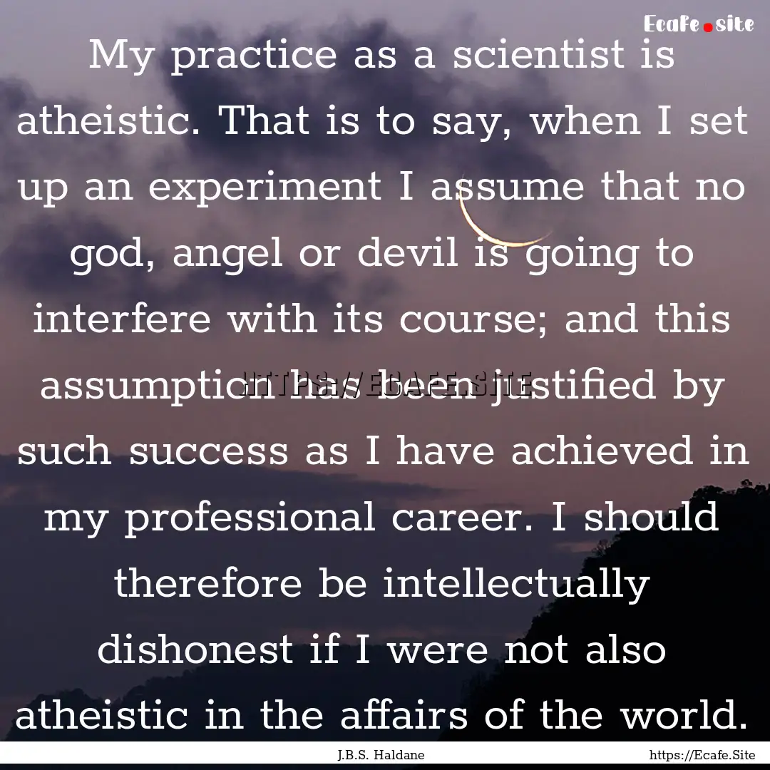 My practice as a scientist is atheistic..... : Quote by J.B.S. Haldane