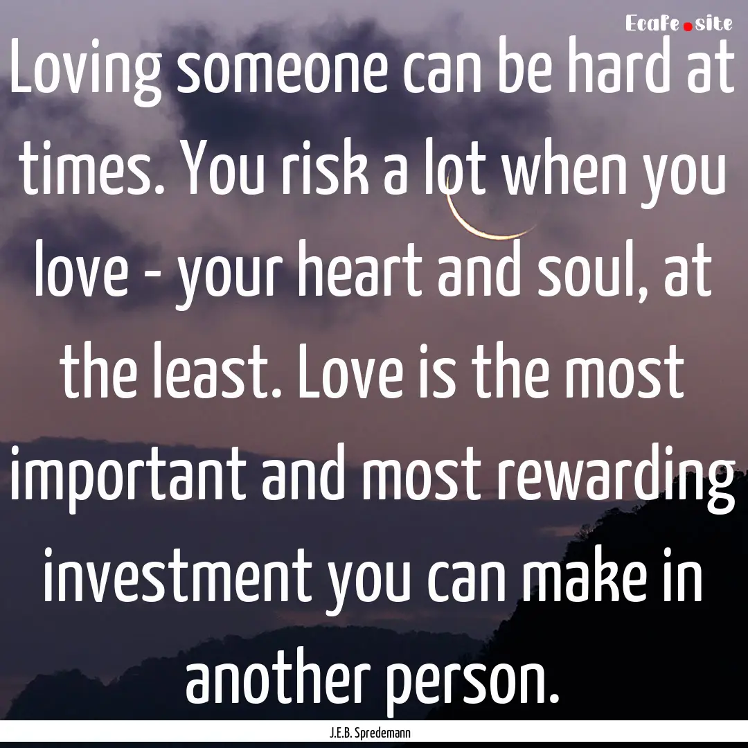 Loving someone can be hard at times. You.... : Quote by J.E.B. Spredemann