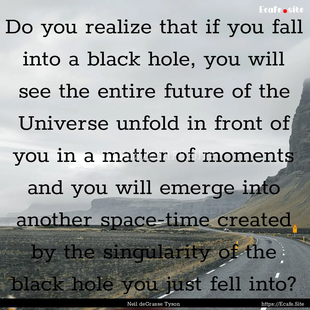 Do you realize that if you fall into a black.... : Quote by Neil deGrasse Tyson