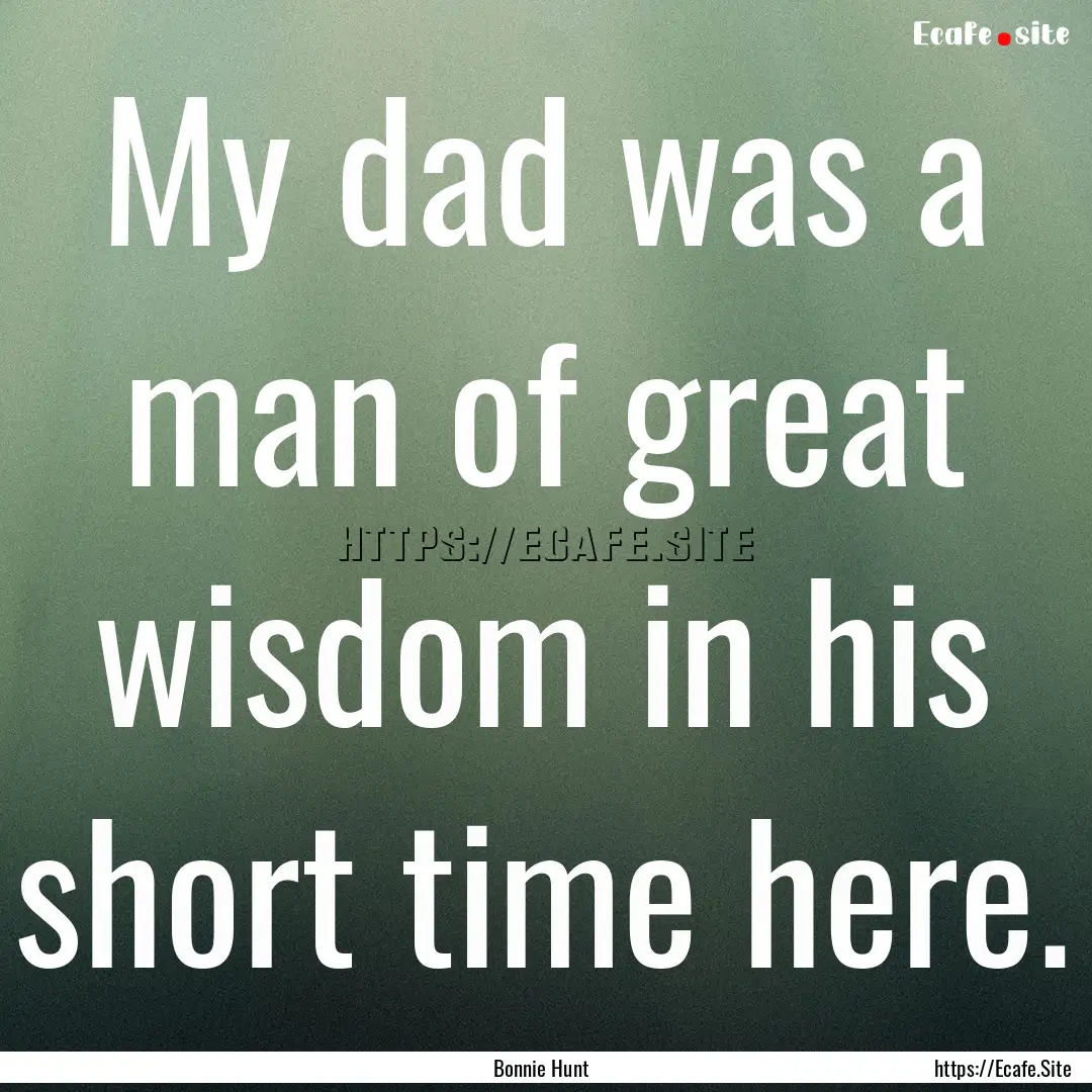 My dad was a man of great wisdom in his short.... : Quote by Bonnie Hunt