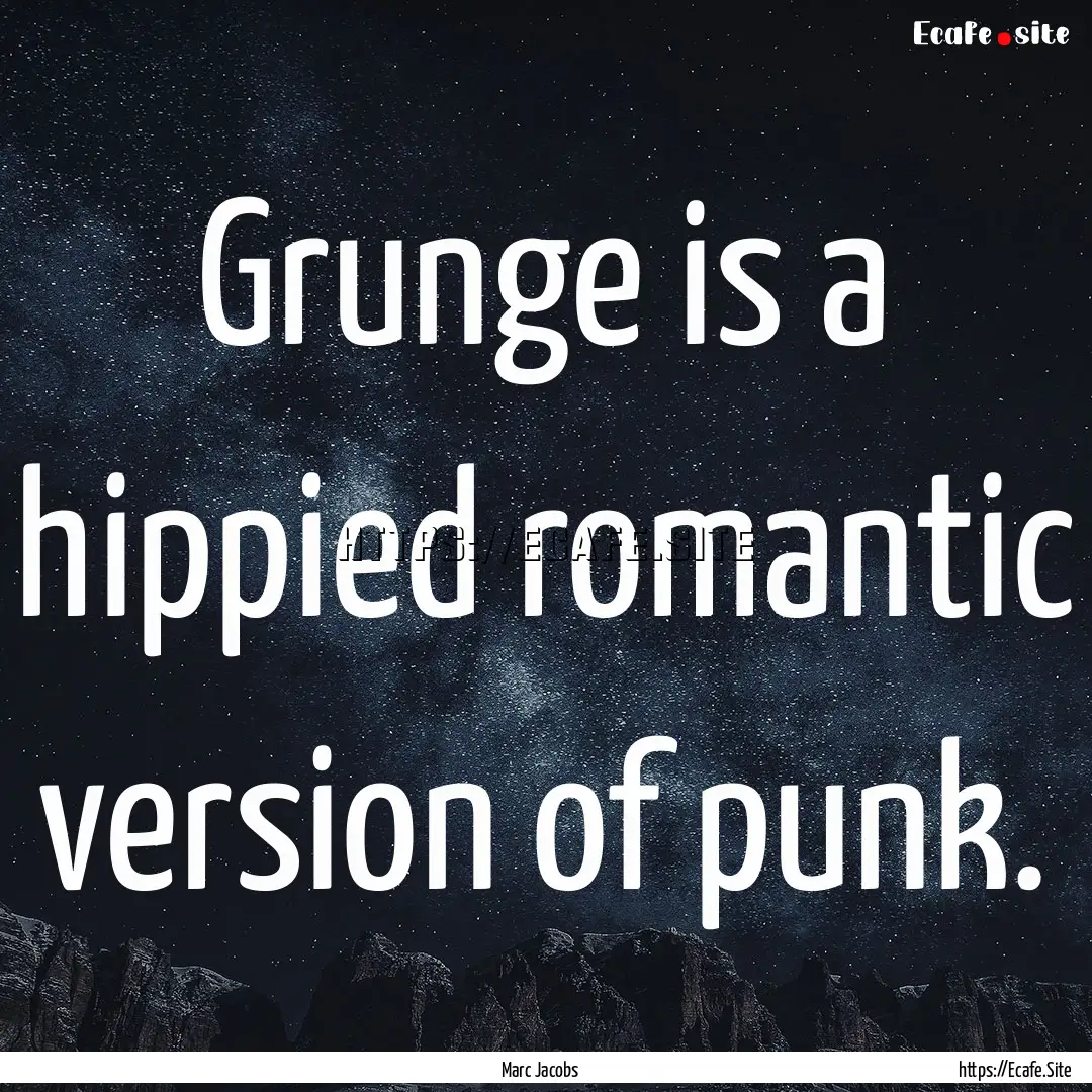 Grunge is a hippied romantic version of punk..... : Quote by Marc Jacobs