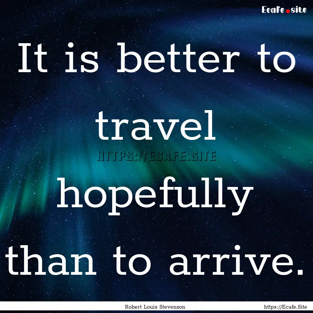 It is better to travel hopefully than to.... : Quote by Robert Louis Stevenson