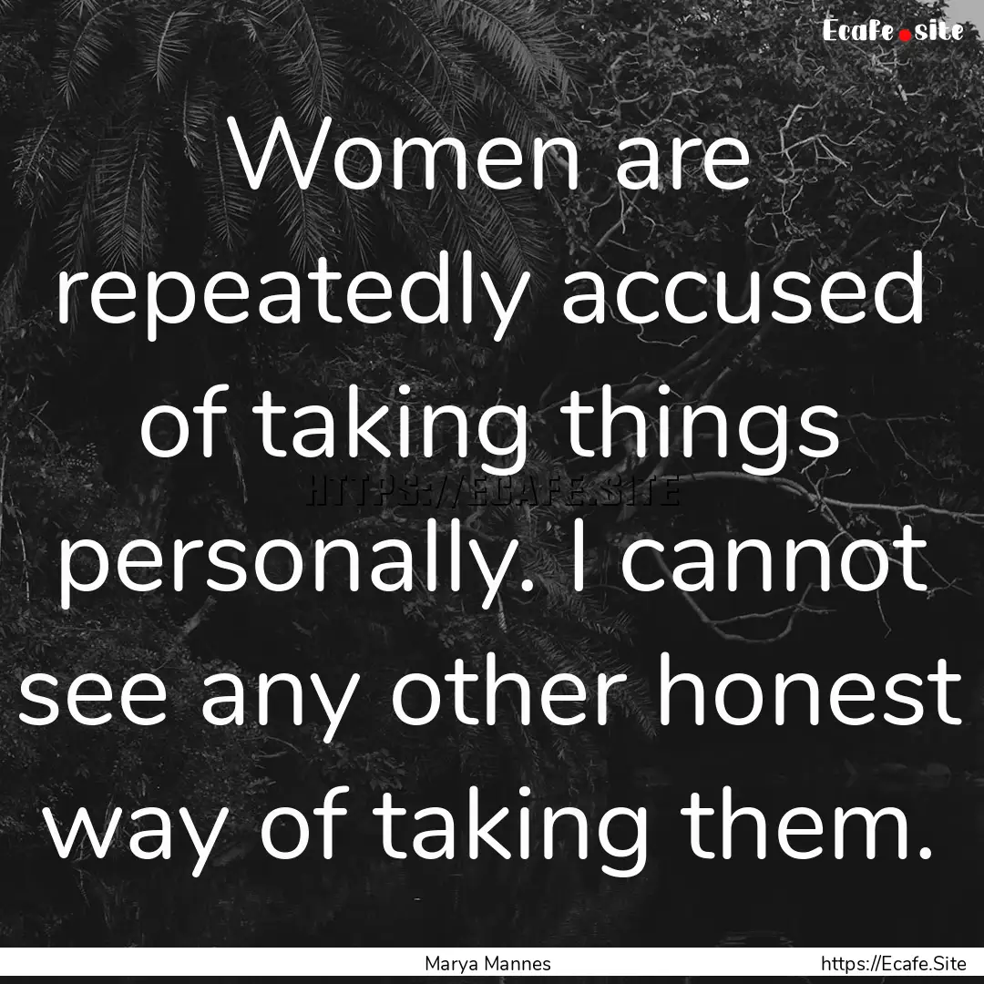 Women are repeatedly accused of taking things.... : Quote by Marya Mannes