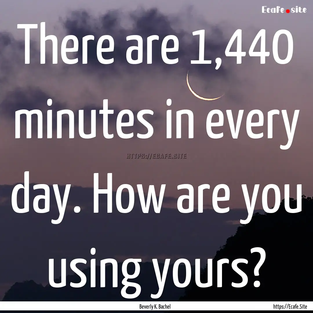 There are 1,440 minutes in every day. How.... : Quote by Beverly K. Bachel