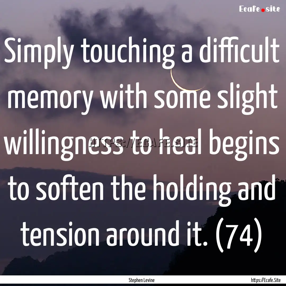 Simply touching a difficult memory with some.... : Quote by Stephen Levine