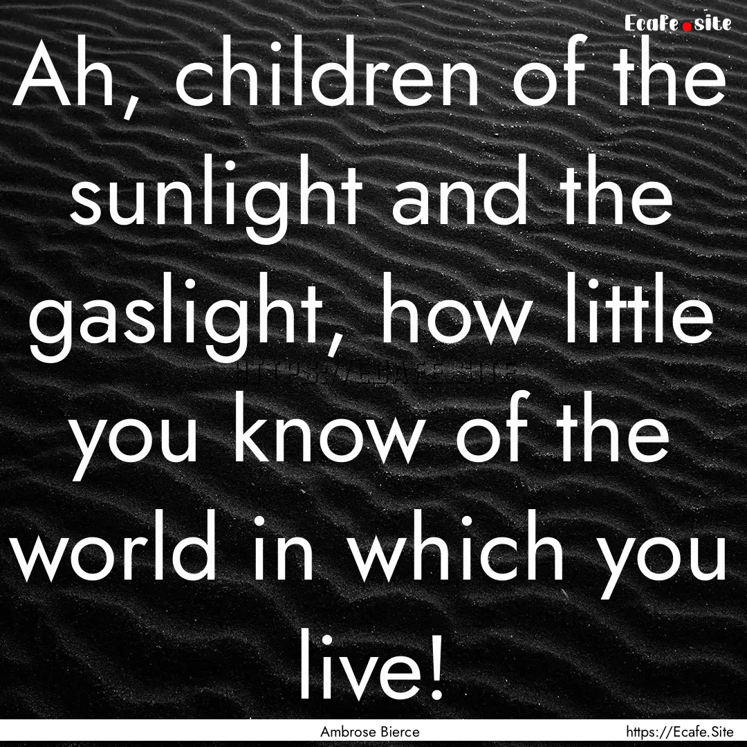 Ah, children of the sunlight and the gaslight,.... : Quote by Ambrose Bierce