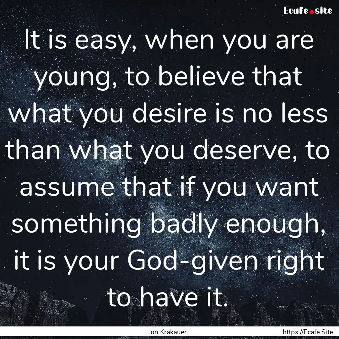 It is easy, when you are young, to believe.... : Quote by Jon Krakauer