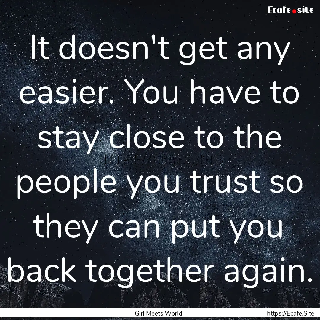 It doesn't get any easier. You have to stay.... : Quote by Girl Meets World