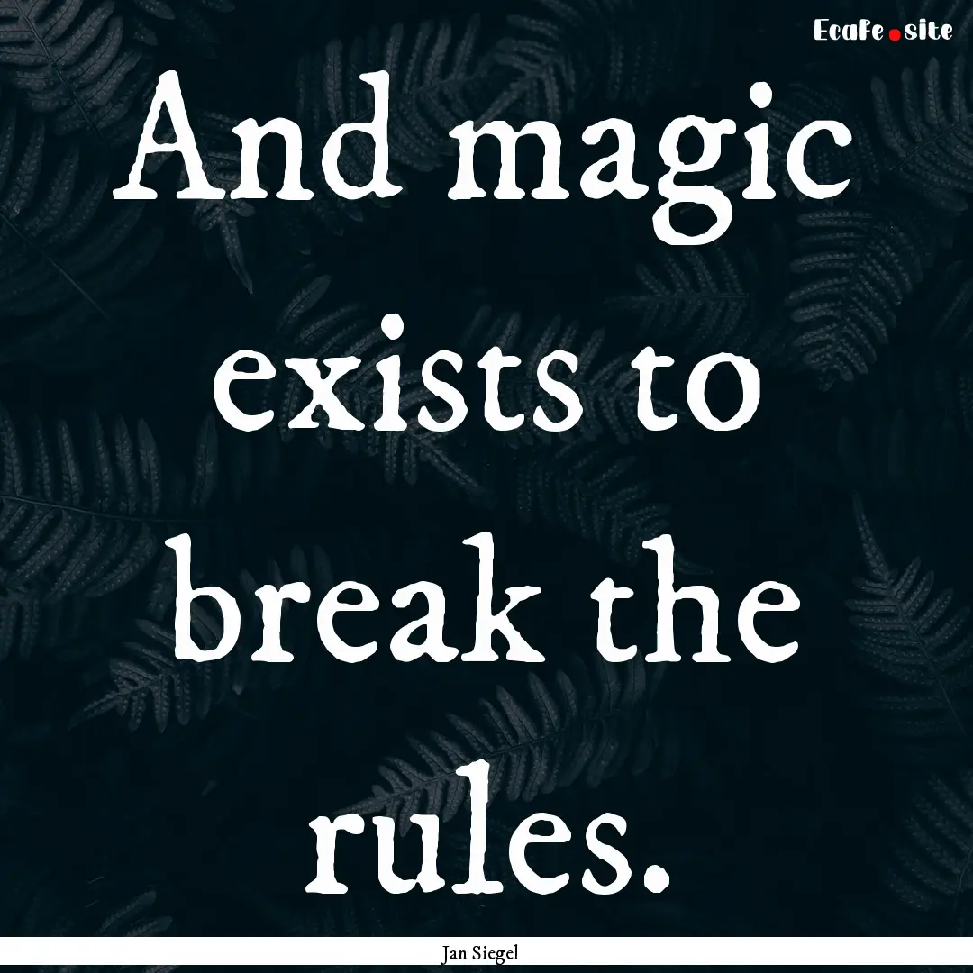 And magic exists to break the rules. : Quote by Jan Siegel