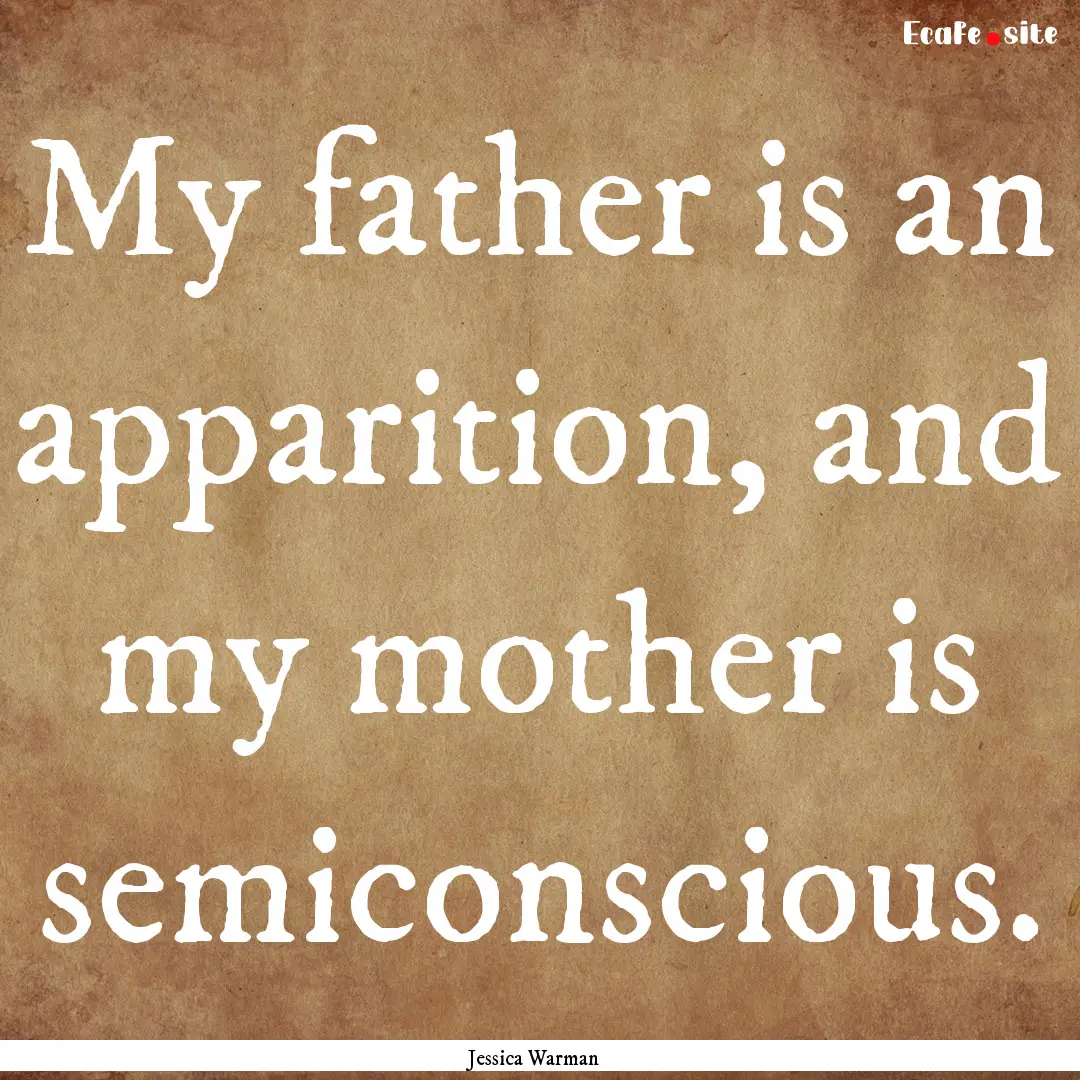 My father is an apparition, and my mother.... : Quote by Jessica Warman