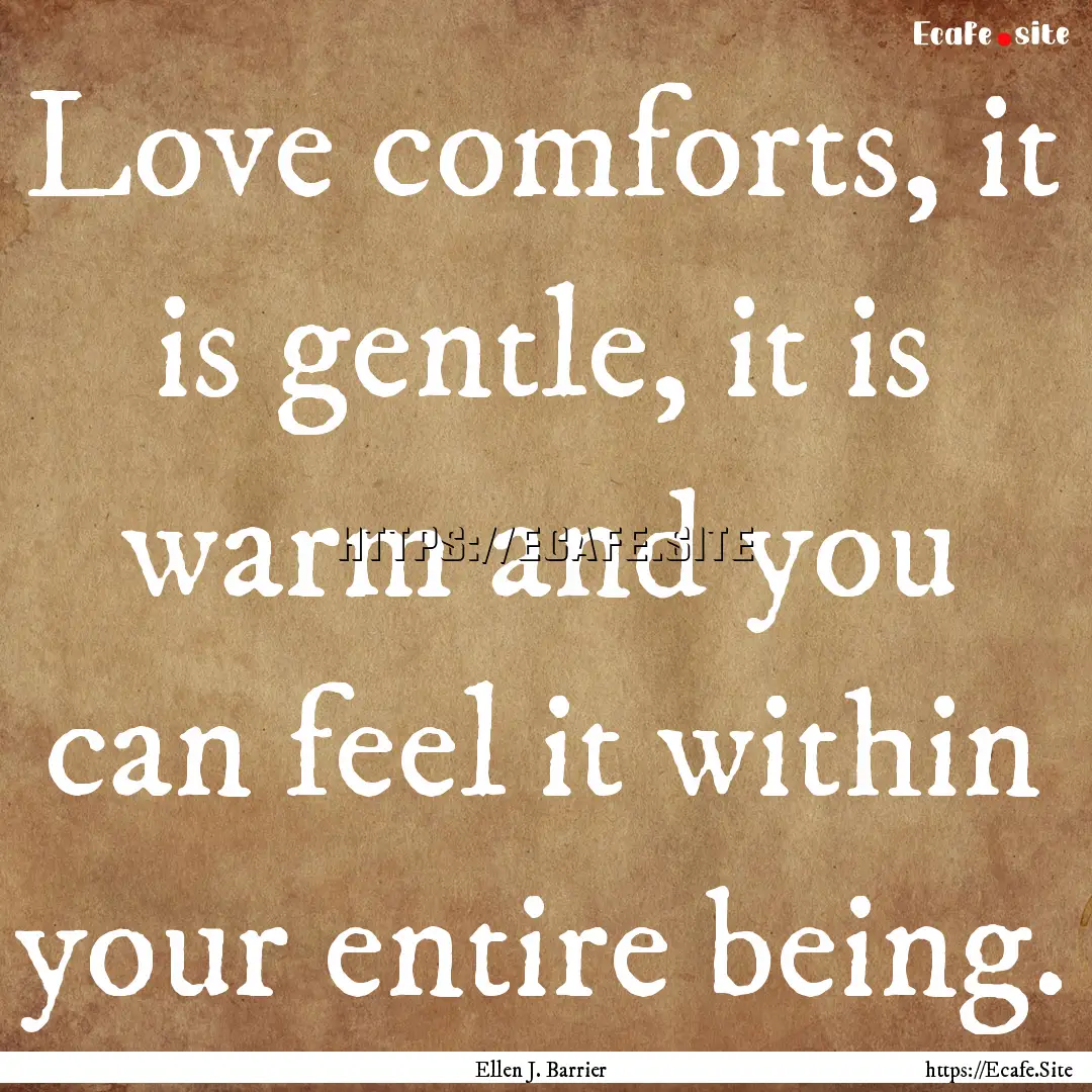 Love comforts, it is gentle, it is warm and.... : Quote by Ellen J. Barrier