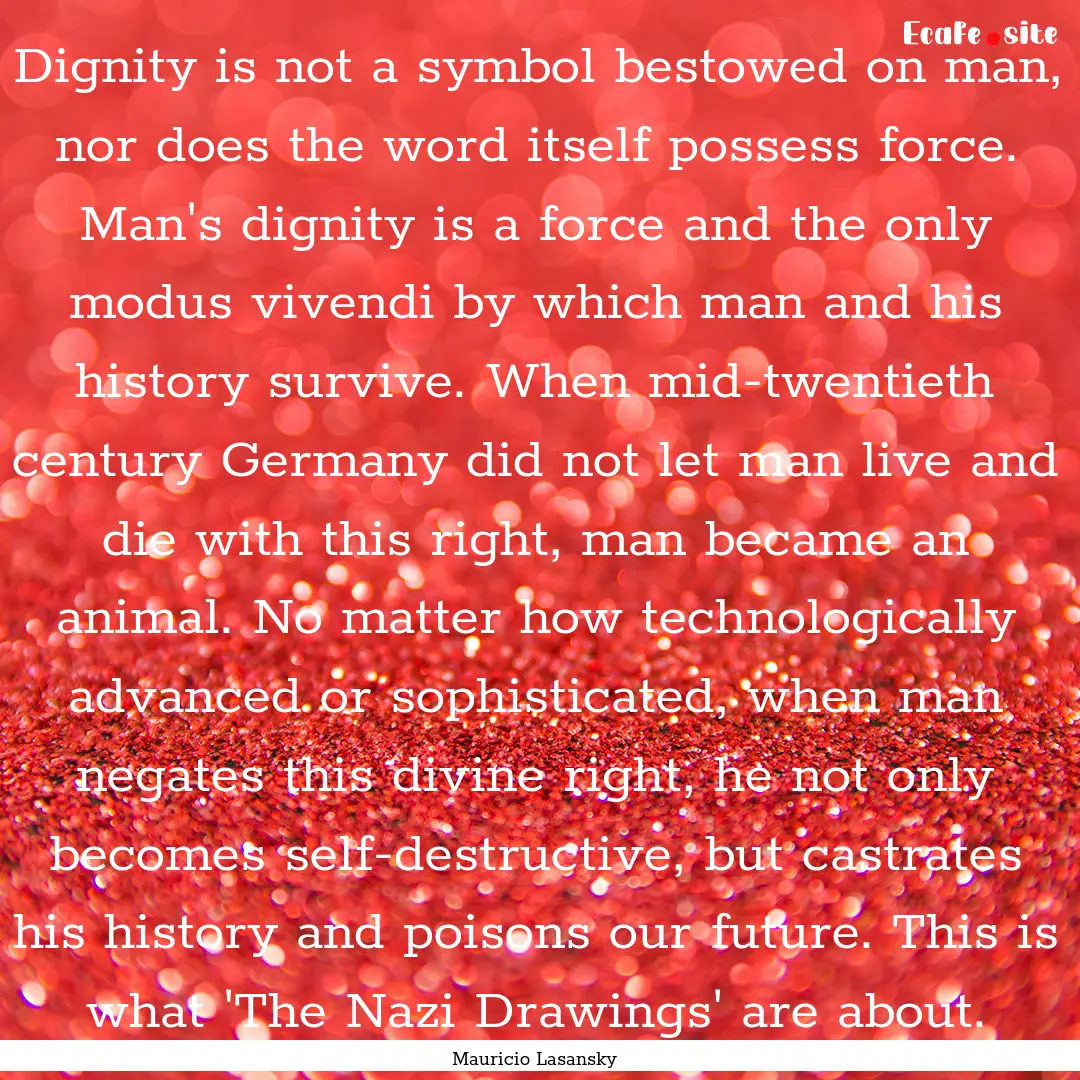 Dignity is not a symbol bestowed on man,.... : Quote by Mauricio Lasansky