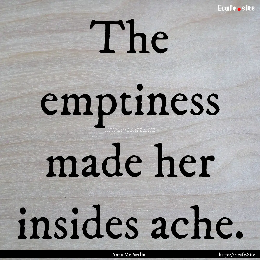 The emptiness made her insides ache. : Quote by Anna McPartlin