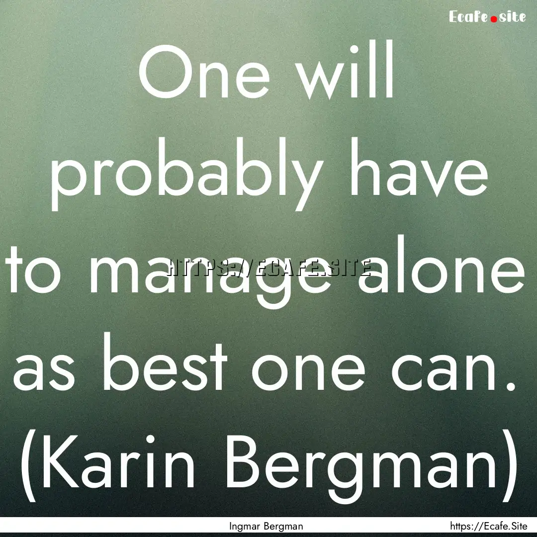 One will probably have to manage alone as.... : Quote by Ingmar Bergman