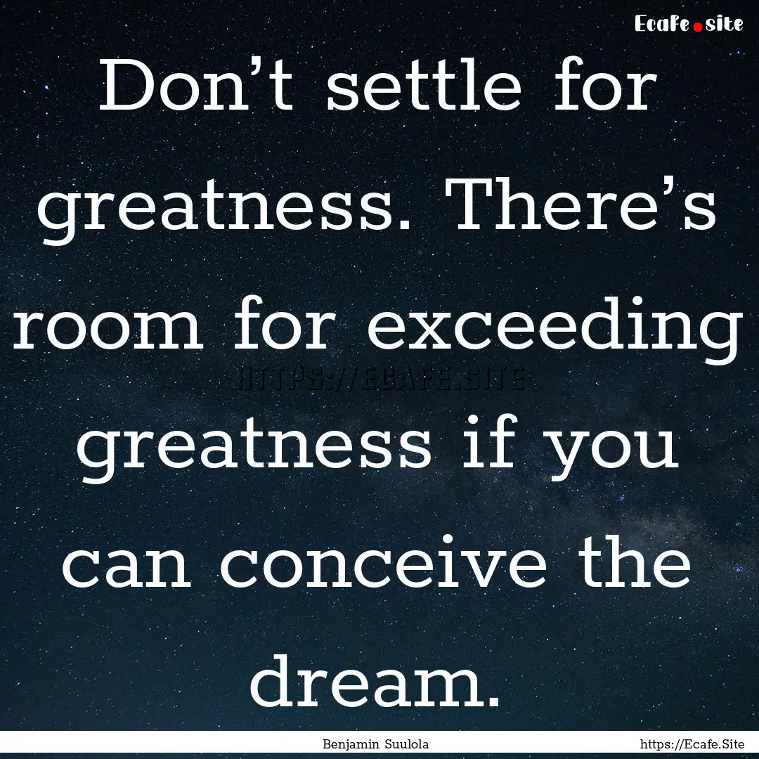 Don’t settle for greatness. There’s room.... : Quote by Benjamin Suulola