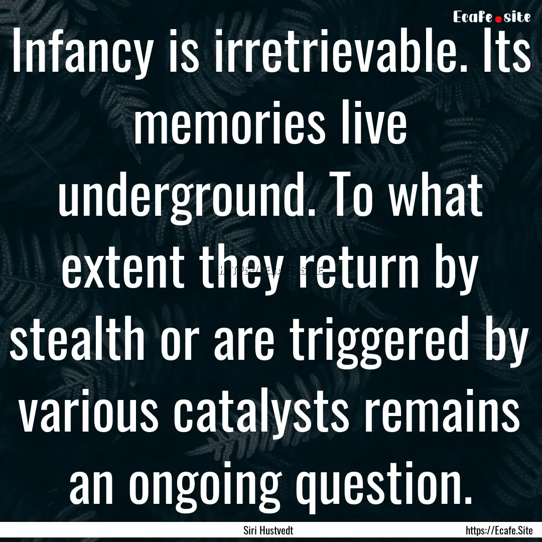 Infancy is irretrievable. Its memories live.... : Quote by Siri Hustvedt