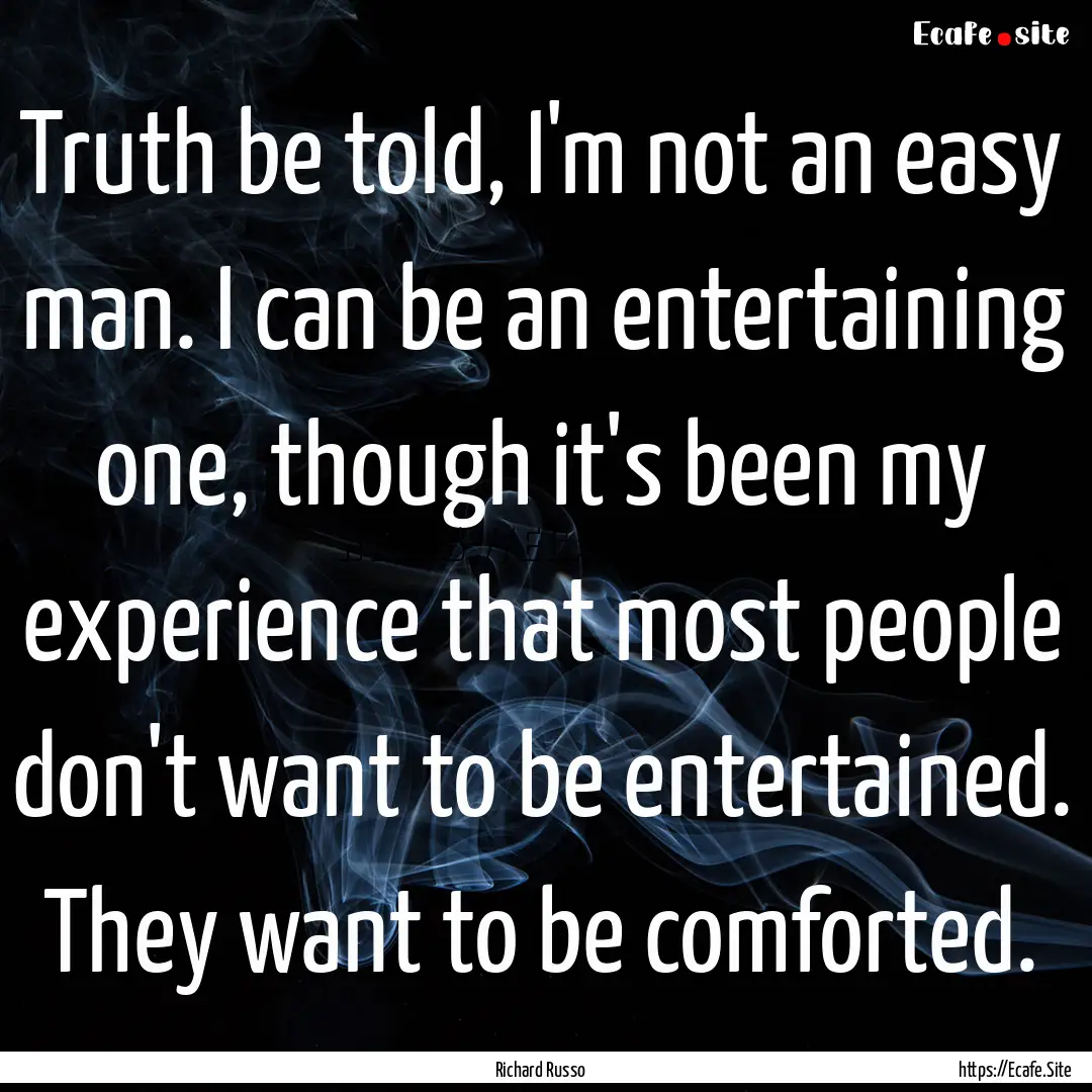 Truth be told, I'm not an easy man. I can.... : Quote by Richard Russo