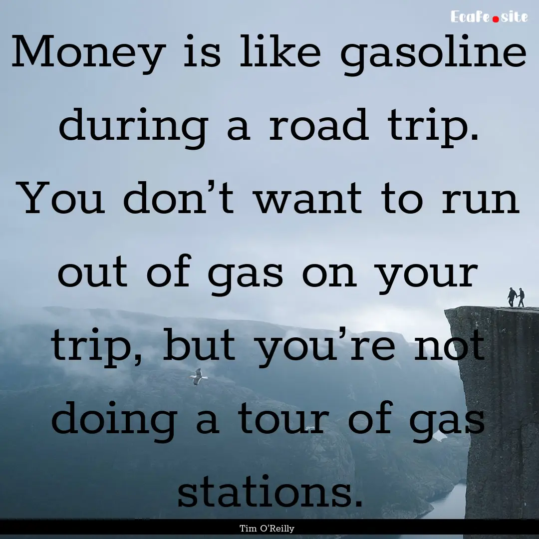 Money is like gasoline during a road trip..... : Quote by Tim O'Reilly