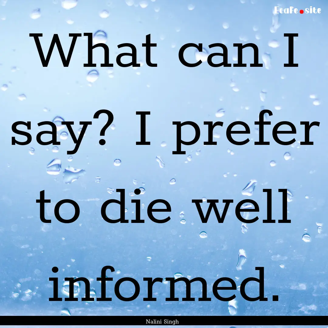 What can I say? I prefer to die well informed..... : Quote by Nalini Singh