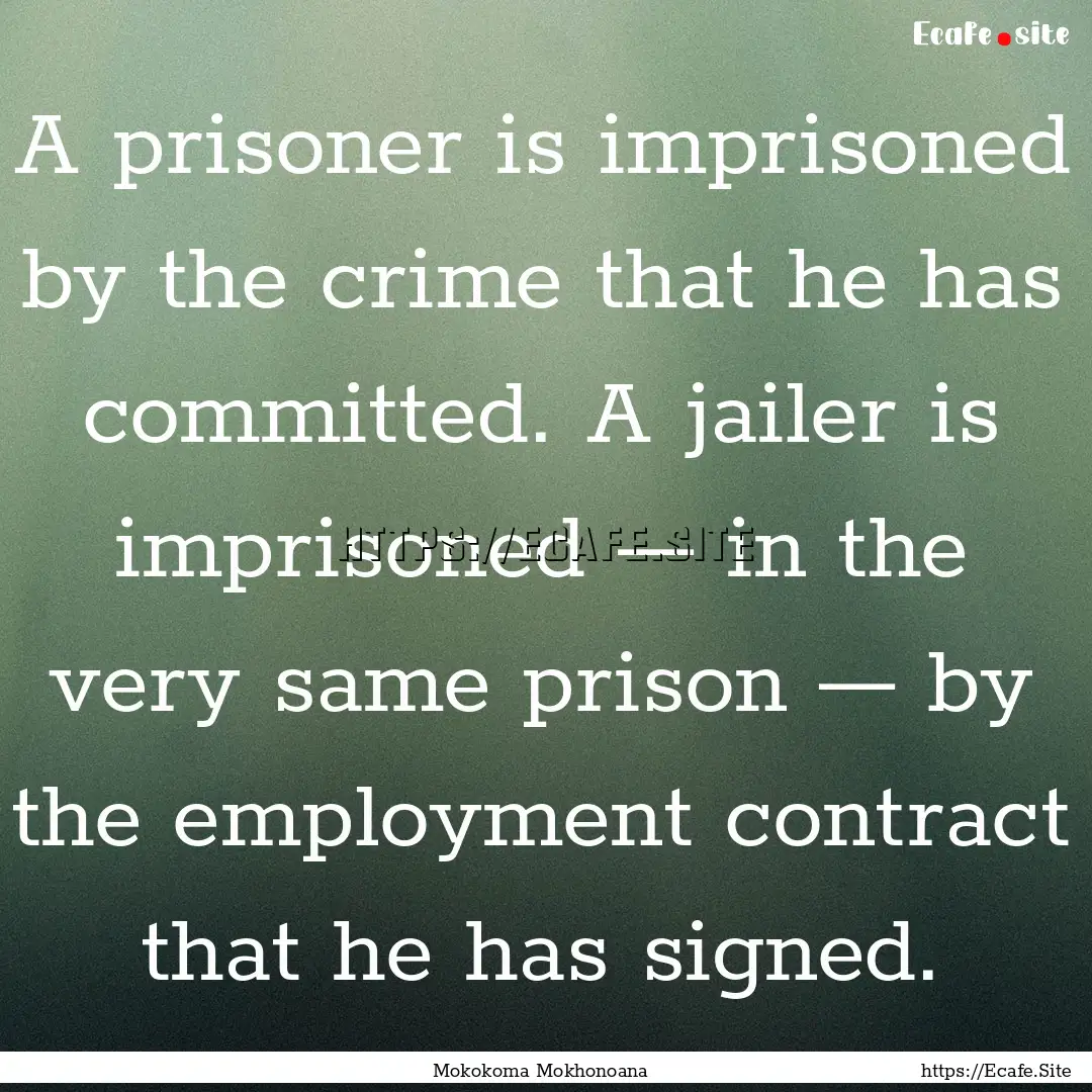 A prisoner is imprisoned by the crime that.... : Quote by Mokokoma Mokhonoana