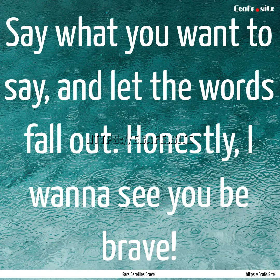 Say what you want to say, and let the words.... : Quote by Sara Barellies Brave