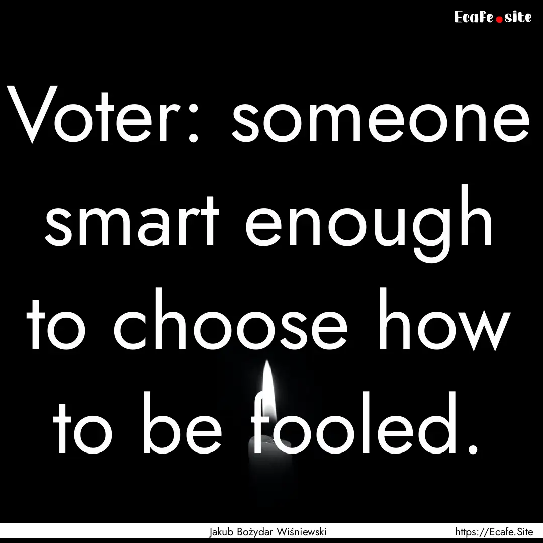 Voter: someone smart enough to choose how.... : Quote by Jakub Bożydar Wiśniewski