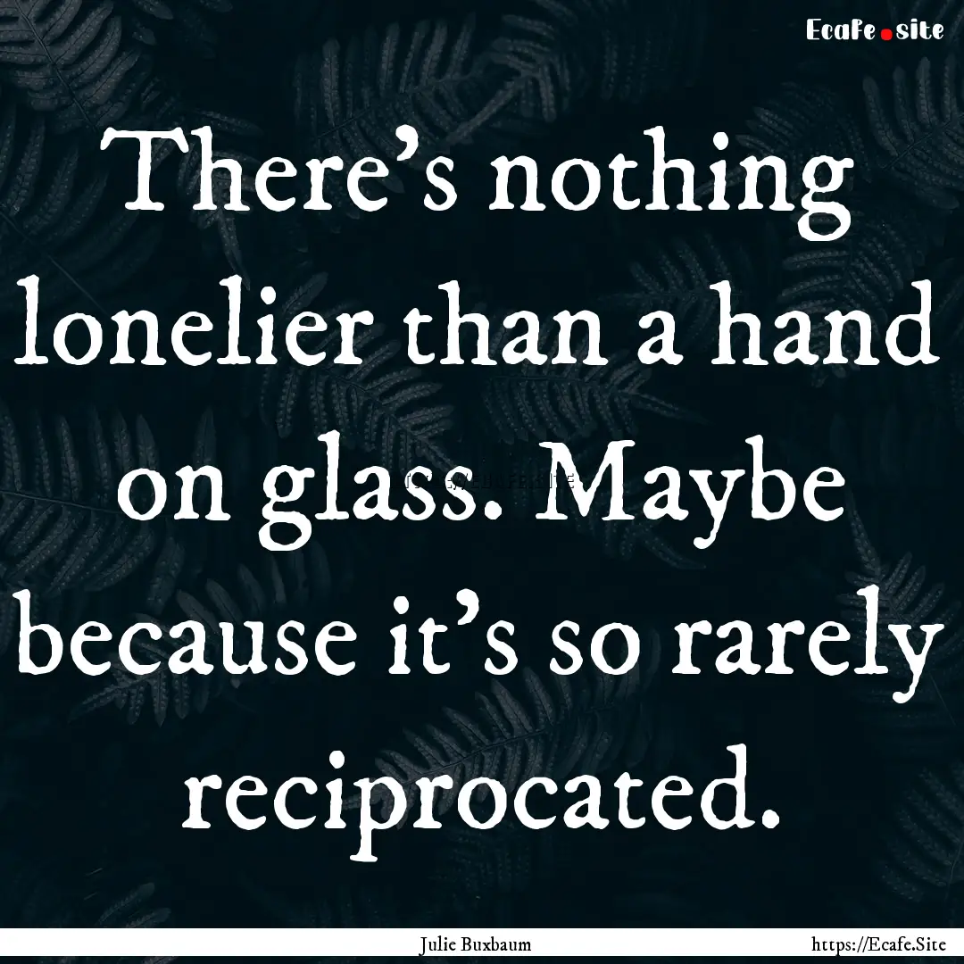 There’s nothing lonelier than a hand on.... : Quote by Julie Buxbaum