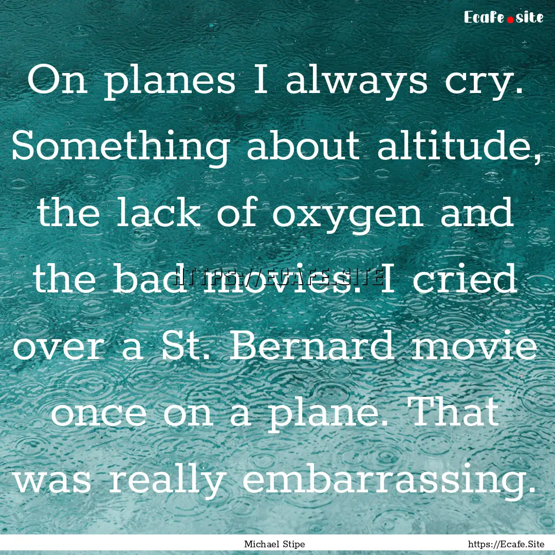 On planes I always cry. Something about altitude,.... : Quote by Michael Stipe