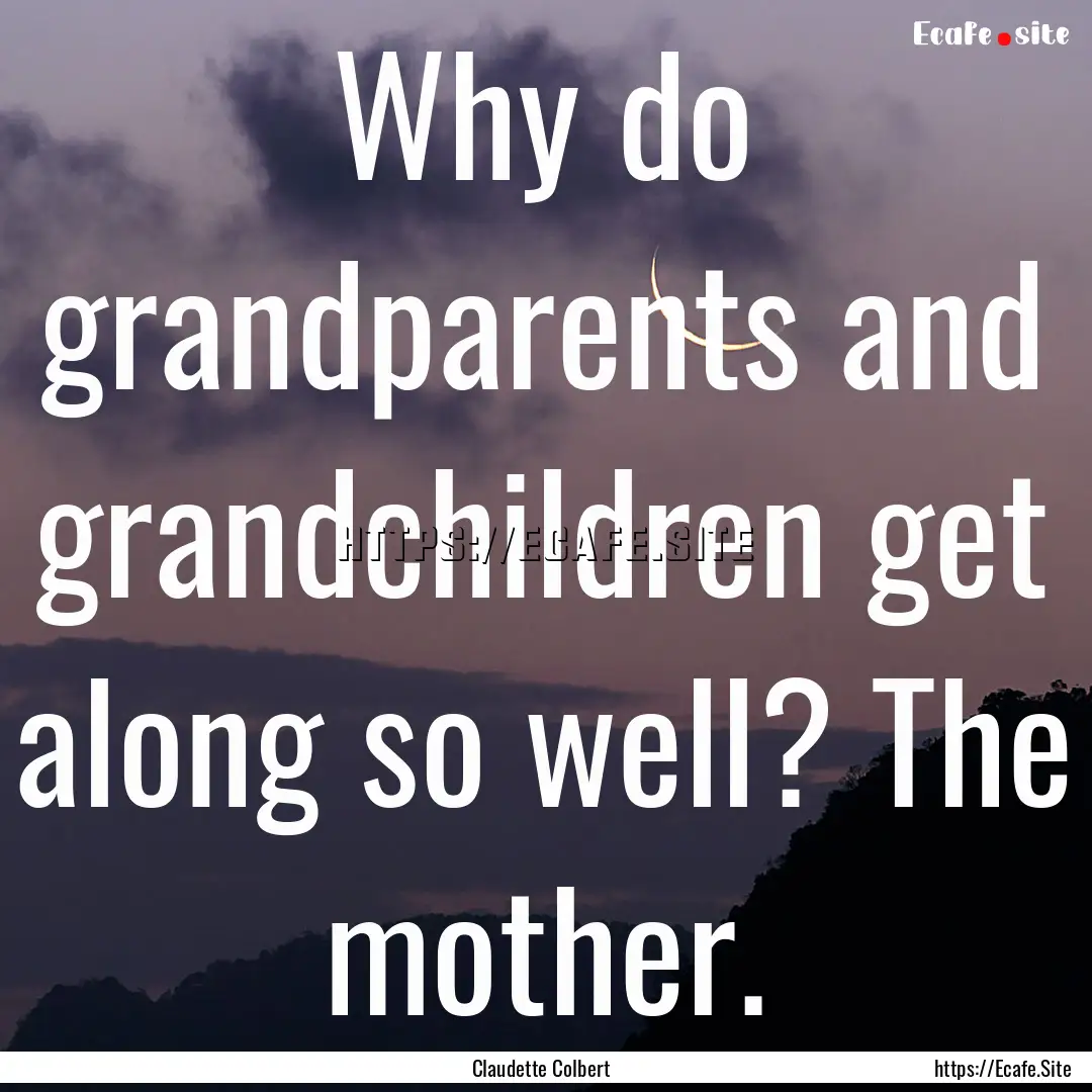 Why do grandparents and grandchildren get.... : Quote by Claudette Colbert