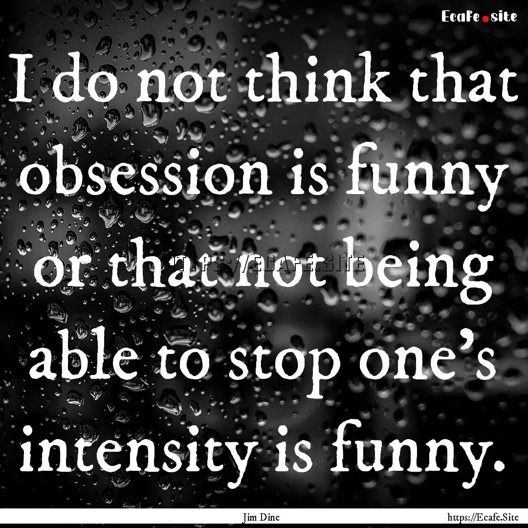 I do not think that obsession is funny or.... : Quote by Jim Dine