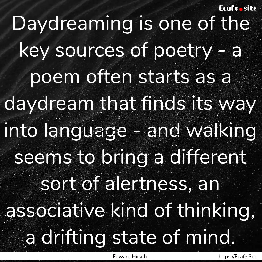 Daydreaming is one of the key sources of.... : Quote by Edward Hirsch