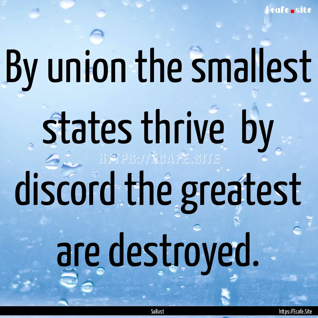 By union the smallest states thrive by discord.... : Quote by Sallust