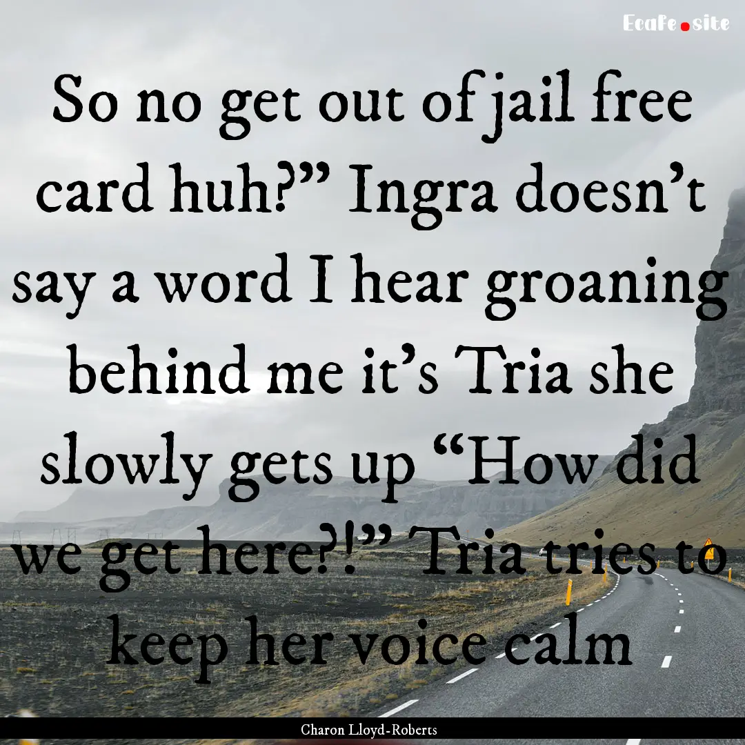 So no get out of jail free card huh?” Ingra.... : Quote by Charon Lloyd-Roberts