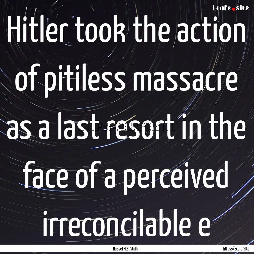 Hitler took the action of pitiless massacre.... : Quote by Russel H.S. Stolfi