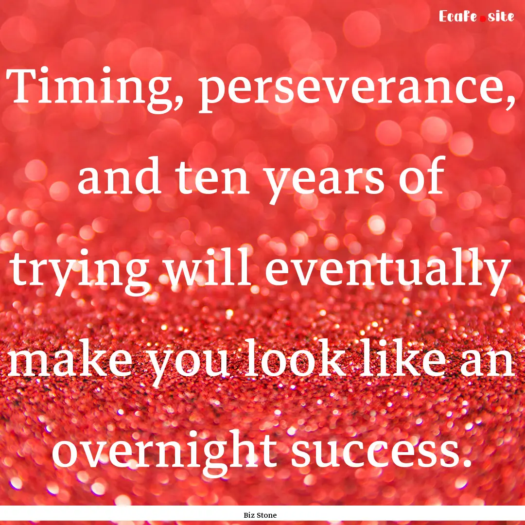 Timing, perseverance, and ten years of trying.... : Quote by Biz Stone