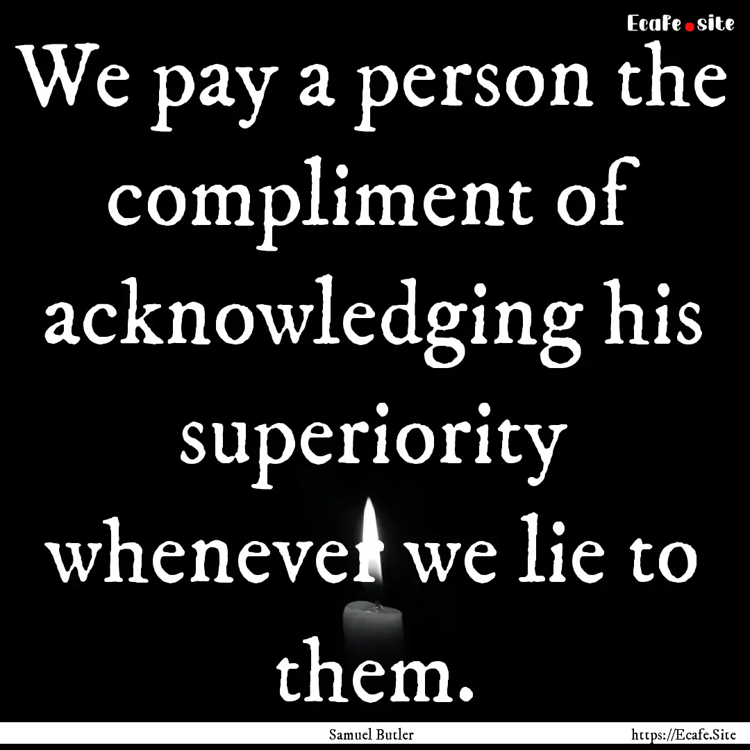 We pay a person the compliment of acknowledging.... : Quote by Samuel Butler