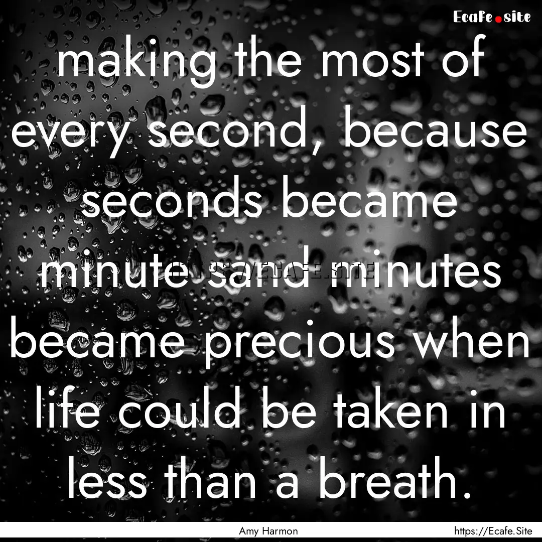 making the most of every second, because.... : Quote by Amy Harmon