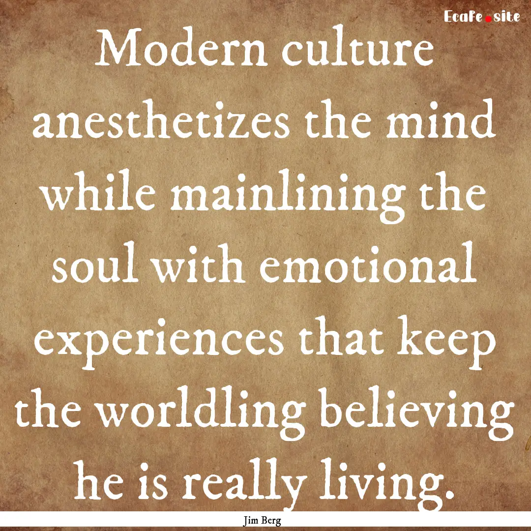 Modern culture anesthetizes the mind while.... : Quote by Jim Berg