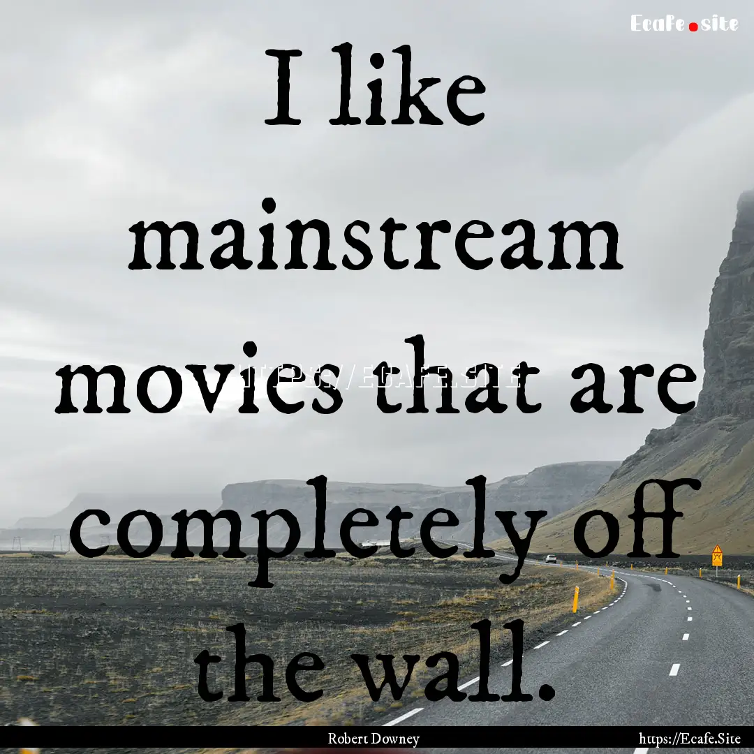 I like mainstream movies that are completely.... : Quote by Robert Downey