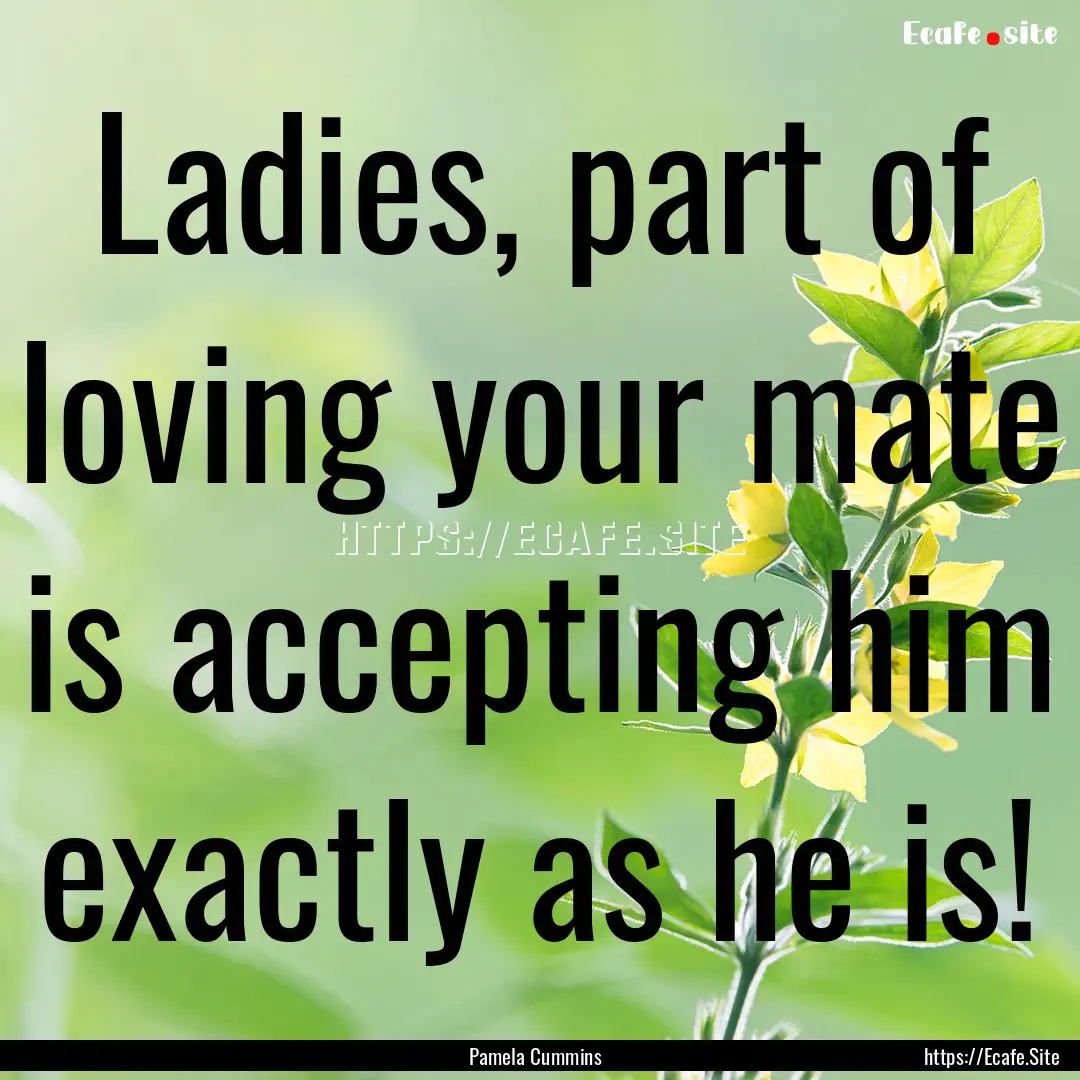 Ladies, part of loving your mate is accepting.... : Quote by Pamela Cummins