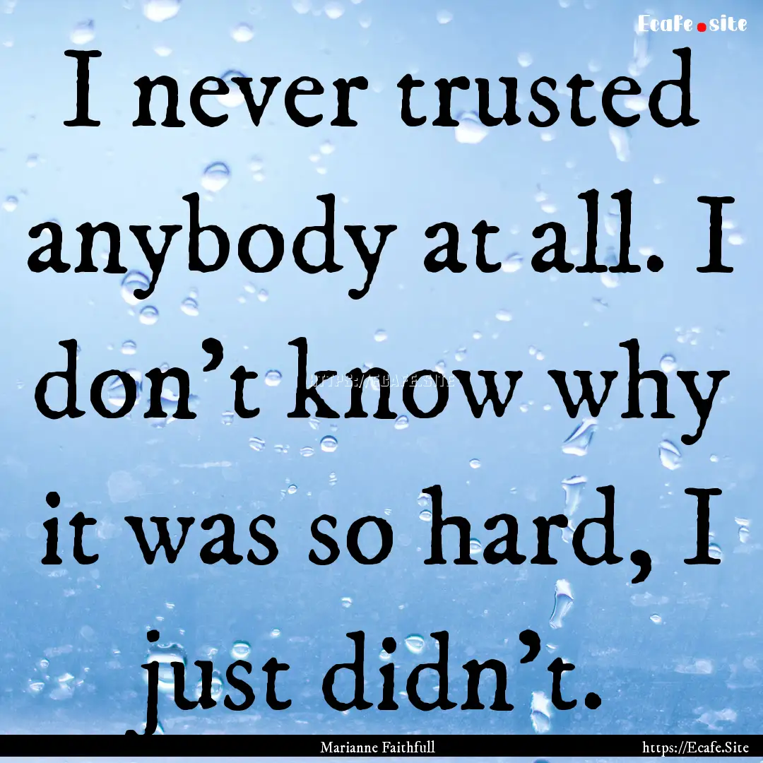 I never trusted anybody at all. I don't know.... : Quote by Marianne Faithfull