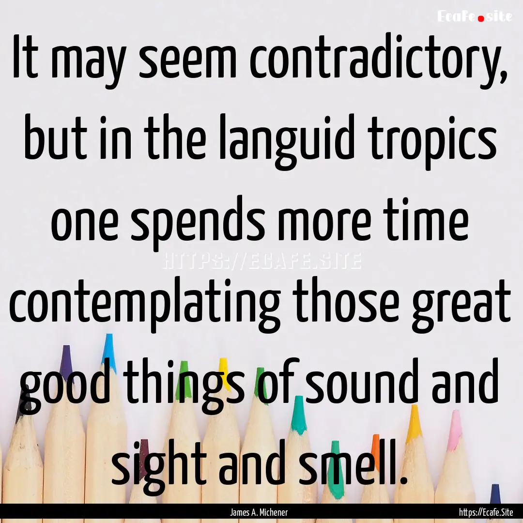 It may seem contradictory, but in the languid.... : Quote by James A. Michener